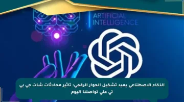 الذكاء الاصطناعي يعيد تشكيل الحوار الرقمي: تأثير محادثات شات جي بي تي على تواصلنا اليوم